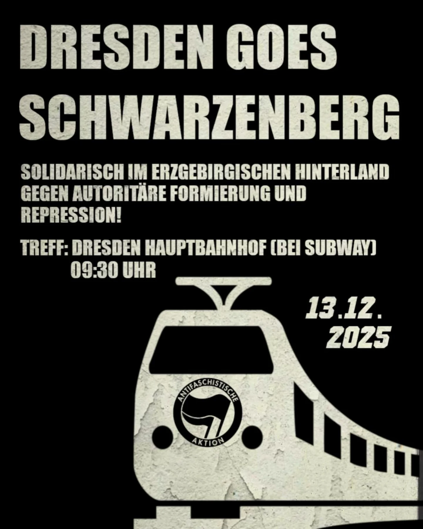 Schwarzer Hintergrund mit weißen Text: "Dresden goes Schwarzenberg; Solidarisch im erzgebirgischen Hinterland gegen autoritäre Formierung und Repression! Treff: Dresden Hauptbahnhof (bei Subway) 09:30; 13.12.2025" Darunter eine Abbildung eines Zugs mit Antifa-Symbol auf der Schnauze.