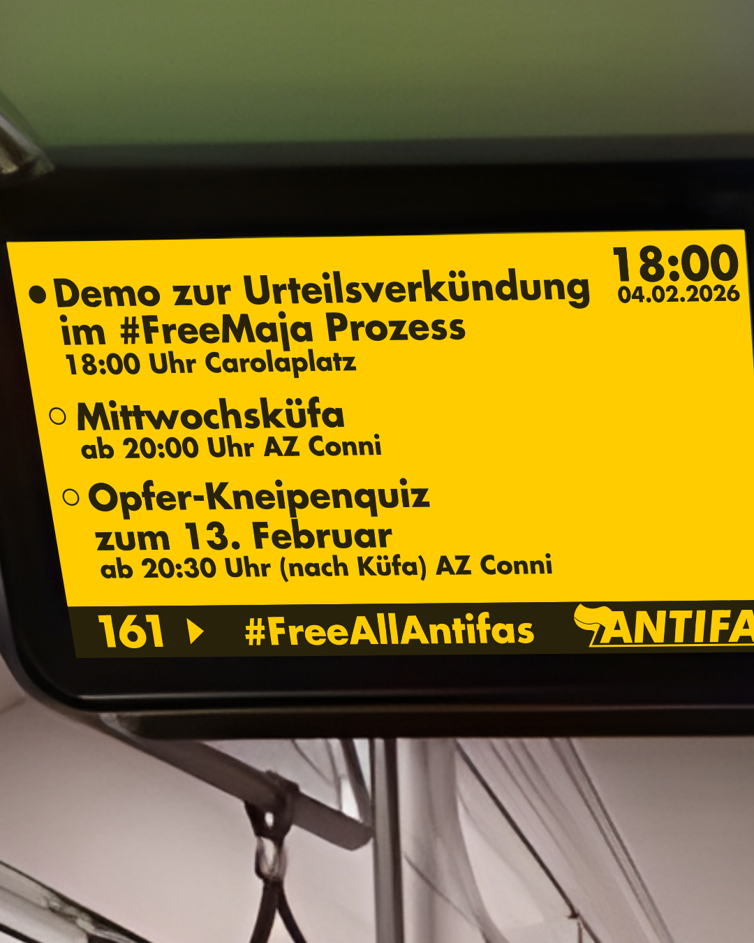 Sharepic, das der Optik einer Fahrgastanzeige in einer dresdner Straßenbahn ähnelt. Datum: 04.02.2026, Erster Punkt: "Demo zu Urteilsverkündung im #FreeMaja Prozess, 18:00 Uhr Carolaplatz", Zweiter Punkt: "Mittwochsküfa, ab 20 Uhr AZ Conni", Dritter Punkt: "Opfer-Kneipenquiz zum 13. Februar, ab 20:30 Uhr - (nach Küfa) AZ Conni" Unten eine schwarze Leiste: "Linie 161 Richtung #FreeAllAntifas" dahinter ein Antifa Logo