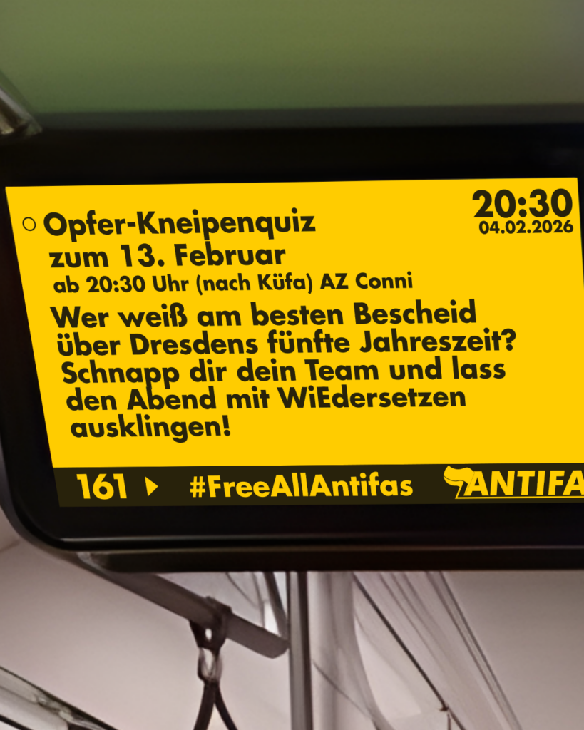 Fahrgastbildschirm "Opfer Kneipenquiz zum 13. Februar, ab 20:30 Uhr (nach Küfa) AZ Conni, Wer weiß am besten Bescheid über Dresdens fünfte Jahreszeit? Schnapp die dein Team und lass den Abend mit WiEdersetzen ausklingen!"