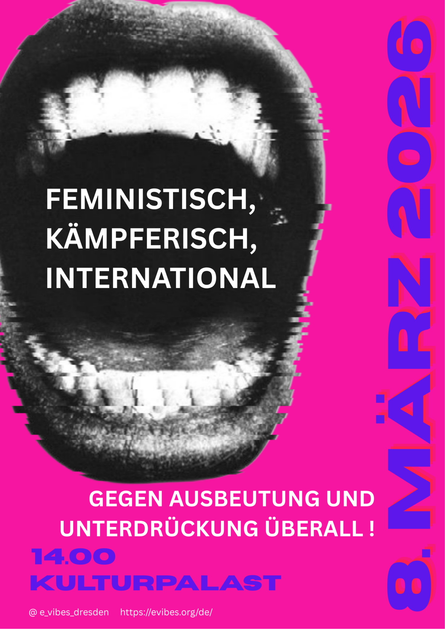 Pinker Hintergrund, darauf sticht ein großer, schreiender Mund, leicht verzerrt und in Schwarz-Weiß heraus. Im Kontrast in blauer Schrift "8. März 2026, 14:00, Kulturpalast". In weißer Schrift "Feministisch, kämpferisch, international, gegen Ausbeutung und Unterdrückung überall!"