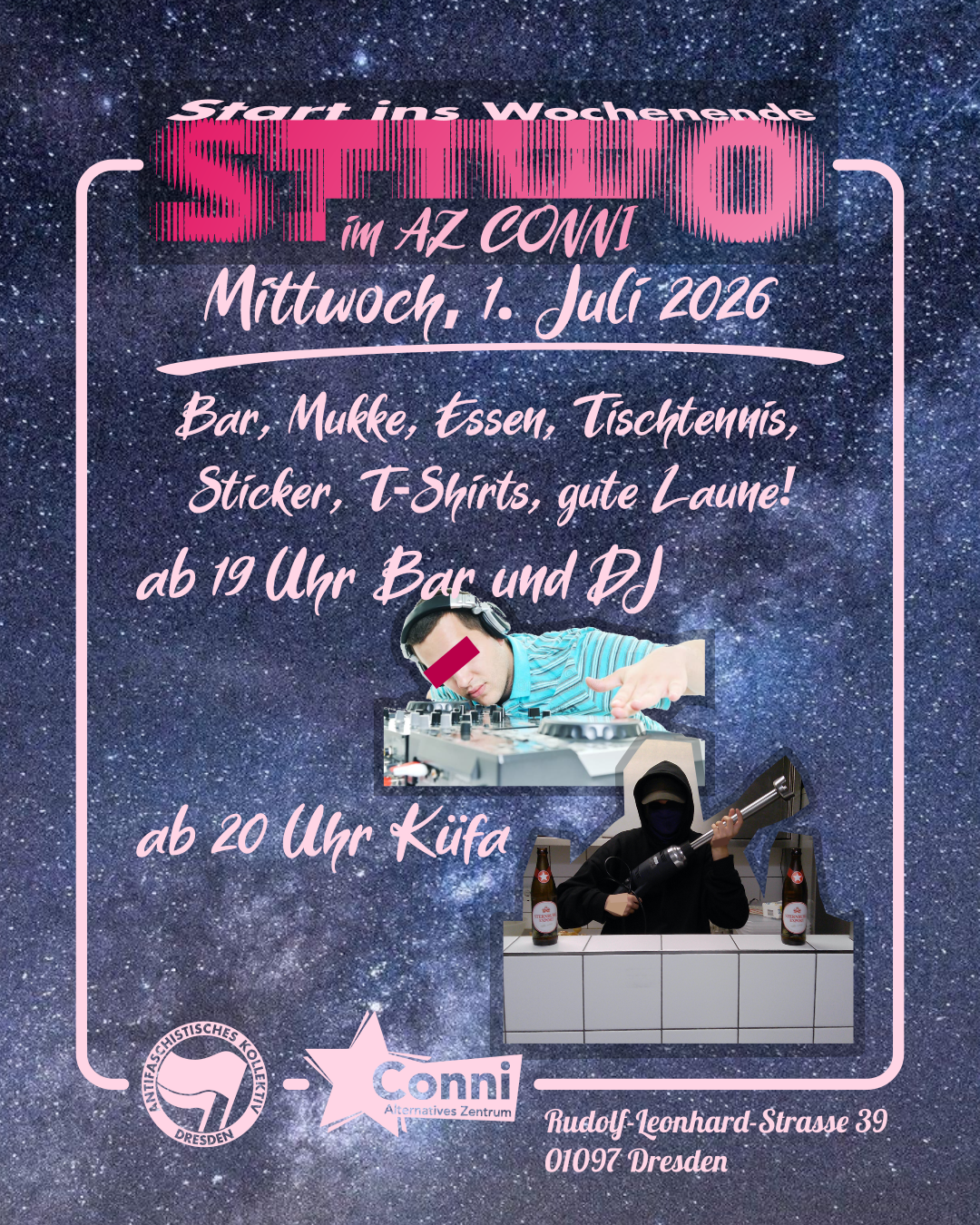 Hintergrund Weltall. Ein heller, pastellpinker Rahmen um die gleichfarbige Schrift, oben "Start ins Wochenende - STIWO im AZ Conni, Mittwoch, 1. Juli 2026" darunter "Bar, Mukke, Essen, Tischtennis, Sticker, T-Shirts, gute Laune! Ab 19 Uhr Bar und DJ, ab 20 Uhr Küfa" schlecht ausgeschnittene Bilder von rinem DJ und einer Person mit einem Mix-Stab und 2 Sternis in einer Küche. Logos unten "Antifaschistisches Kollektiv Dresden" "AZ Conni"